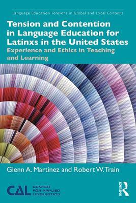 Tension and Contention in Language Education for Latinxs in the United States: Experience and Ethics in Teaching and Learning - Glenn A. Martínez,Robert W. Train - cover