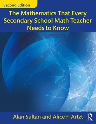 The Mathematics That Every Secondary School Math Teacher Needs to Know - Alan Sultan,Alice F. Artzt - cover