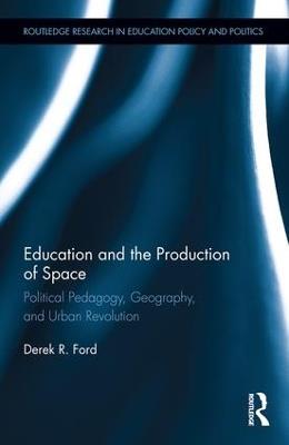 Education and the Production of Space: Political Pedagogy, Geography, and Urban Revolution - Derek Ford - cover