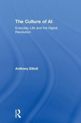 The Culture of AI: Everyday Life and the Digital Revolution - Anthony Elliott - cover