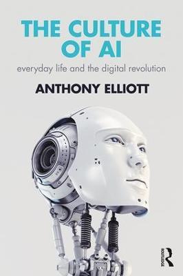 The Culture of AI: Everyday Life and the Digital Revolution - Anthony Elliott - cover