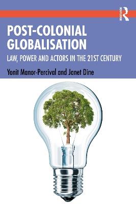 Post-Colonial Globalisation: Law, Power and Actors in the 21st Century - Yonit Manor-Percival,Janet Dine - cover