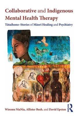Collaborative and Indigenous Mental Health Therapy: Tataihono – Stories of Maori Healing and Psychiatry - Wiremu NiaNia,Allister Bush,David Epston - cover