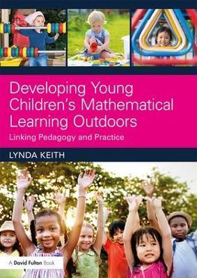 Developing Young Children’s Mathematical Learning Outdoors: Linking Pedagogy and Practice - Lynda Keith - cover