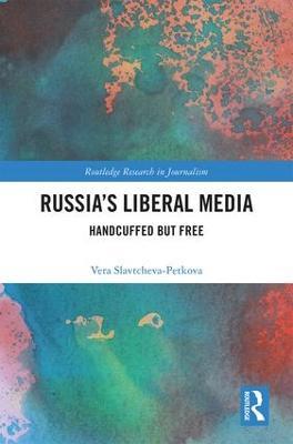 Russia's Liberal Media: Handcuffed but Free - Vera Slavtcheva-Petkova - cover