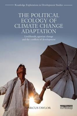 The Political Ecology of Climate Change Adaptation: Livelihoods, agrarian change and the conflicts of development - Marcus Taylor - cover