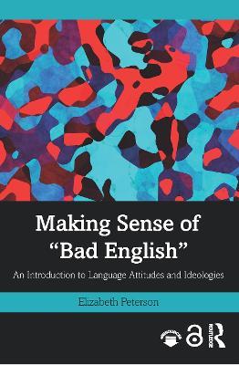 Making Sense of "Bad English": An Introduction to Language Attitudes and Ideologies - Elizabeth Peterson - cover