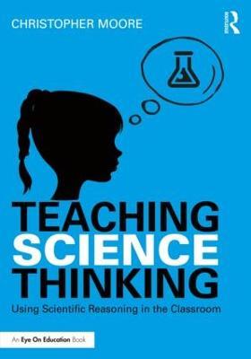 Teaching Science Thinking: Using Scientific Reasoning in the Classroom - Christopher Moore - cover
