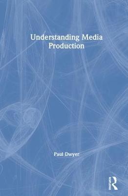 Understanding Media Production - Paul Dwyer - cover