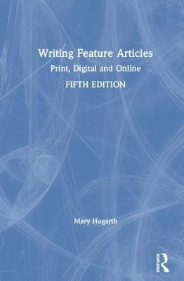 Writing Feature Articles: Print, Digital and Online - Mary Hogarth - cover