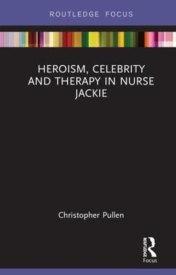 Heroism, Celebrity and Therapy in Nurse Jackie - Christopher Pullen - cover
