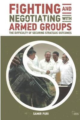 Fighting and Negotiating with Armed Groups: The Difficulty of Securing Strategic Outcomes - Samir Puri - cover