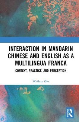 Interaction in Mandarin Chinese and English as a Multilingua Franca: Context, Practice, and Perception - Weihua Zhu - cover