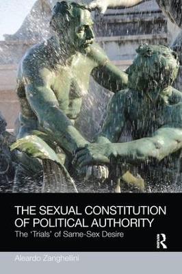 The Sexual Constitution of Political Authority: The 'Trials' of Same-Sex Desire - Aleardo Zanghellini - cover