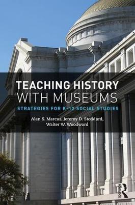 Teaching History with Museums: Strategies for K-12 Social Studies - Alan Marcus,Jeremy Stoddard,Walter W. Woodward - cover