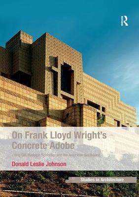 On Frank Lloyd Wright's Concrete Adobe: Irving Gill, Rudolph Schindler and the American Southwest - Donald Leslie Johnson - cover
