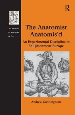 The Anatomist Anatomis'd: An Experimental Discipline in Enlightenment Europe - Andrew Cunningham - cover