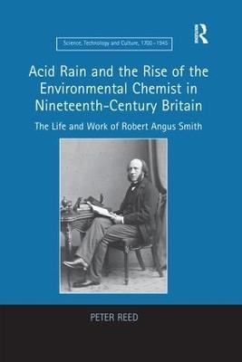 Acid Rain and the Rise of the Environmental Chemist in Nineteenth-Century Britain: The Life and Work of Robert Angus Smith - Peter Reed - cover