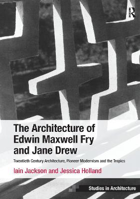 The Architecture of Edwin Maxwell Fry and Jane Drew: Twentieth Century Architecture, Pioneer Modernism and the Tropics - Iain Jackson,Jessica Holland - cover