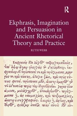 Ekphrasis, Imagination and Persuasion in Ancient Rhetorical Theory and Practice - Ruth Webb - cover
