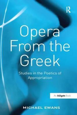 Opera From the Greek: Studies in the Poetics of Appropriation - Michael Ewans - cover