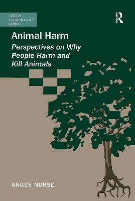 Animal Harm: Perspectives on Why People Harm and Kill Animals - Angus Nurse - cover