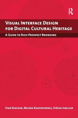 Visual Interface Design for Digital Cultural Heritage: A Guide to Rich-Prospect Browsing - Stan Ruecker,Milena Radzikowska,Stefan Sinclair - cover