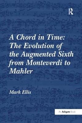 A Chord in Time: The Evolution of the Augmented Sixth from Monteverdi to Mahler - Mark Ellis - cover