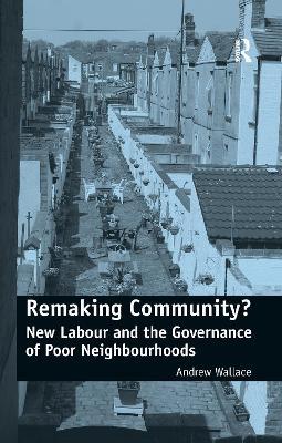 Remaking Community?: New Labour and the Governance of Poor Neighbourhoods - Andrew Wallace - cover