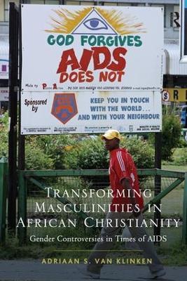 Transforming Masculinities in African Christianity: Gender Controversies in Times of AIDS - Adriaan van Klinken - cover