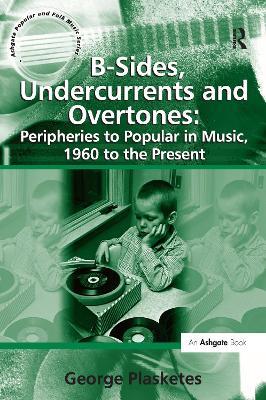 B-Sides, Undercurrents and Overtones: Peripheries to Popular in Music, 1960 to the Present - George Plasketes - cover