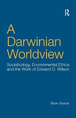 A Darwinian Worldview: Sociobiology, Environmental Ethics and the Work of Edward O. Wilson - Brian Baxter - cover