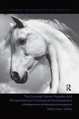 The Concept 'Horse' Paradox and Wittgensteinian Conceptual Investigations: A Prolegomenon to Philosophical Investigations - Kelly Dean Jolley - cover