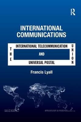 International Communications: The International Telecommunication Union and the Universal Postal Union - Francis Lyall - cover