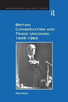 British Conservatism and Trade Unionism, 1945–1964 - Peter Dorey - cover