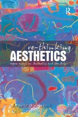 Re-thinking Aesthetics: Rogue Essays on Aesthetics and the Arts - Arnold Berleant - cover