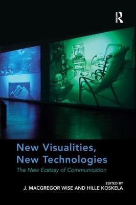 New Visualities, New Technologies: The New Ecstasy of Communication - J. Macgregor Wise - cover