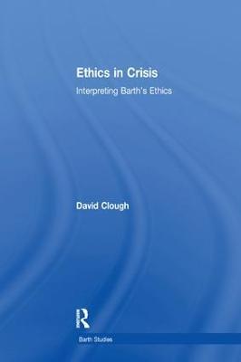 Ethics in Crisis: Interpreting Barth's Ethics - David Clough - cover