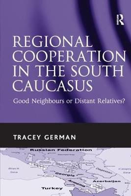 Regional Cooperation in the South Caucasus: Good Neighbours or Distant Relatives? - Tracey German - cover