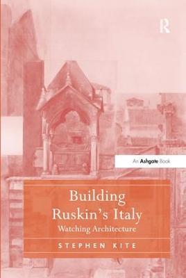 Building Ruskin's Italy: Watching Architecture - Stephen Kite - cover