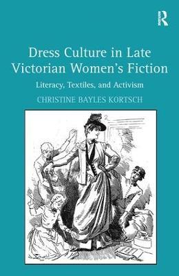 Dress Culture in Late Victorian Women's Fiction: Literacy, Textiles, and Activism - Christine Bayles Kortsch - cover