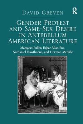 Gender Protest and Same-Sex Desire in Antebellum American Literature: Margaret Fuller, Edgar Allan Poe, Nathaniel Hawthorne, and Herman Melville - David Greven - cover
