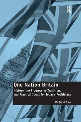 One Nation Britain: History, the Progressive Tradition, and Practical Ideas for Today’s Politicians - Richard Carr - cover