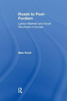 Roads to Post-Fordism: Labour Markets and Social Structures in Europe - Max Koch - cover