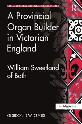 A Provincial Organ Builder in Victorian England: William Sweetland of Bath - Gordon D.W. Curtis - cover