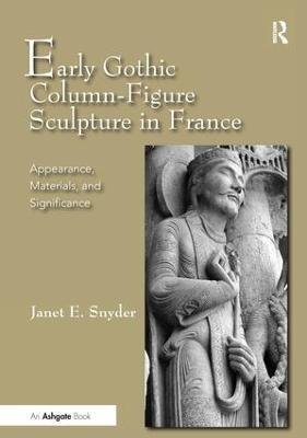 Early Gothic Column-Figure Sculpture in France: Appearance, Materials, and Significance - Janet E. Snyder - cover