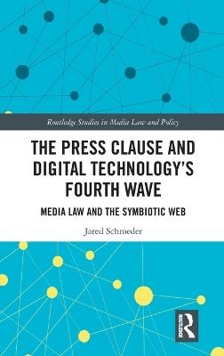 The Press Clause and Digital Technology's Fourth Wave: Media Law and the Symbiotic Web - Jared Schroeder - cover