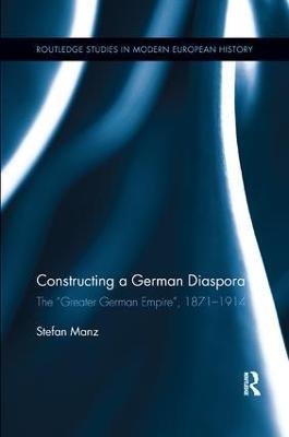 Constructing a German Diaspora: The "Greater German Empire", 1871-1914 - Stefan Manz - cover