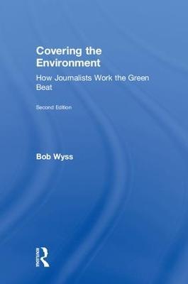 Covering the Environment: How Journalists Work the Green Beat - Bob Wyss - cover