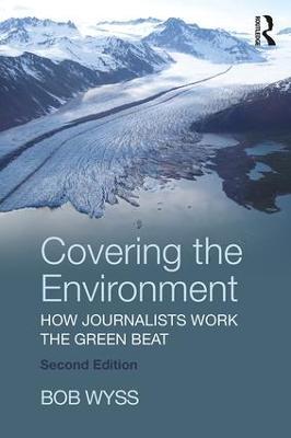 Covering the Environment: How Journalists Work the Green Beat - Bob Wyss - cover